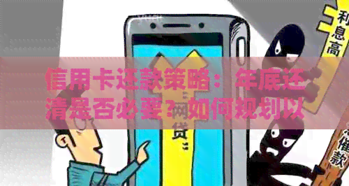 信用卡还款策略：年底还清是否必要？如何规划以避免逾期和利息费用？