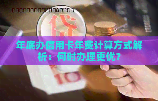 年底办信用卡年费计算方式解析：何时办理更优？
