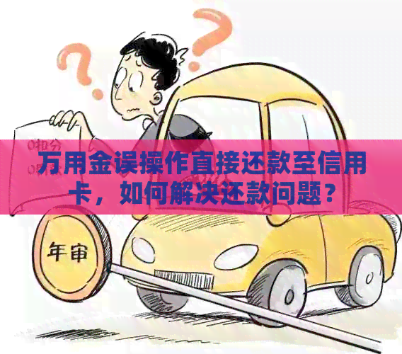 万用金误操作直接还款至信用卡，如何解决还款问题？