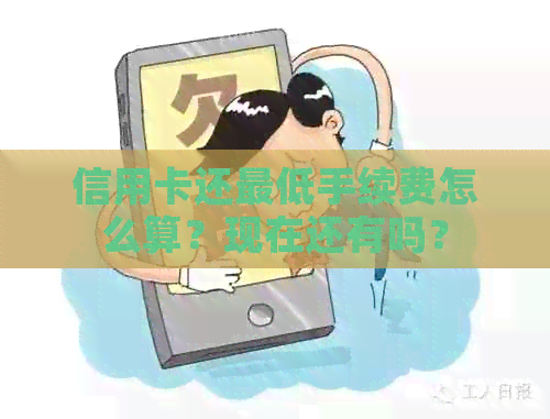 信用卡还更低手续费怎么算？现在还有吗？