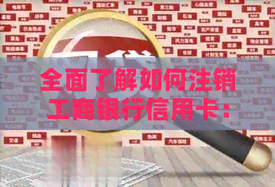 全面了解如何注销工商银行信用卡：步骤、注意事项以及可能的影响
