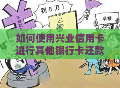 如何使用兴业信用卡进行其他银行卡还款？详细步骤和注意事项