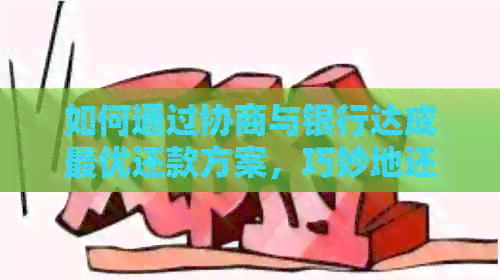 如何通过协商与银行达成更优还款方案，巧妙地还清信用卡债务