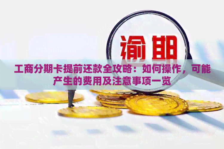 工商分期卡提前还款全攻略：如何操作，可能产生的费用及注意事项一览