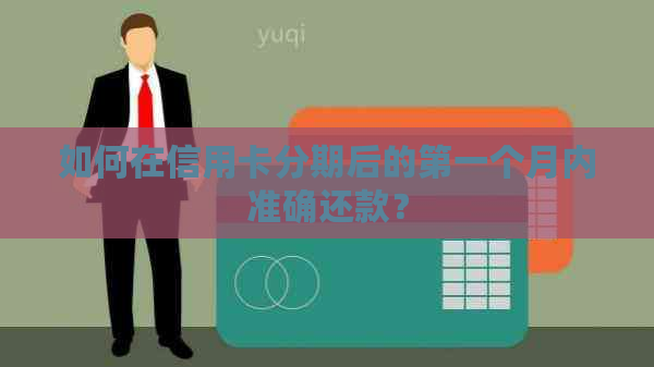 如何在信用卡分期后的之一个月内准确还款？