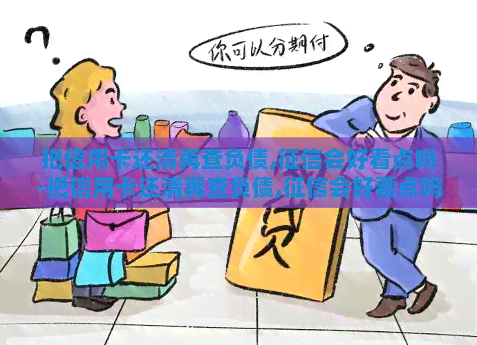 把信用卡还清再查负债,会好看点吗-把信用卡还清再查负债,会好看点吗安全吗-