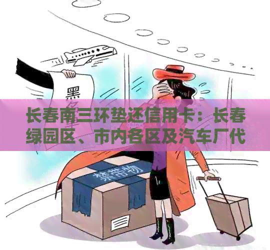 长春南三环垫还信用卡：长春绿园区、市内各区及汽车厂代还信用卡联系方式。