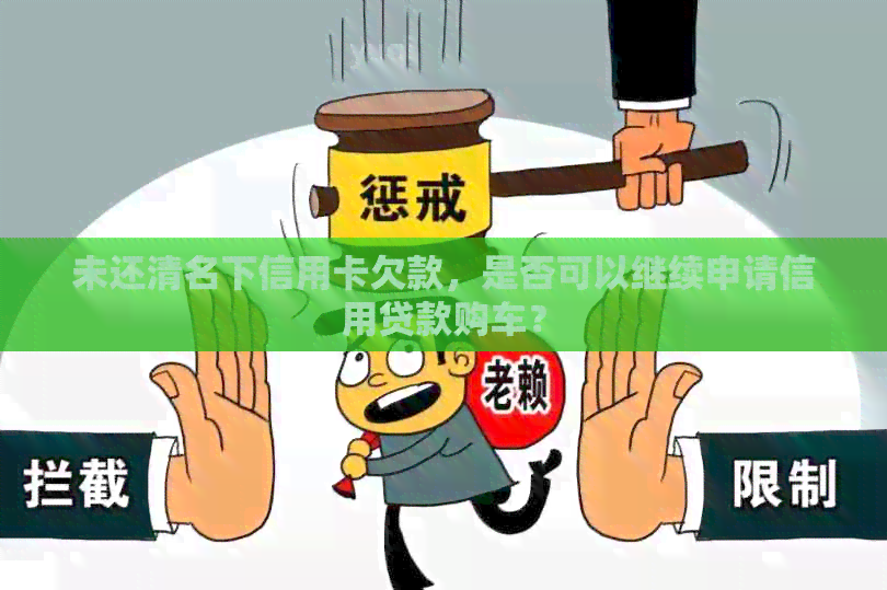 未还清名下信用卡欠款，是否可以继续申请信用贷款购车？
