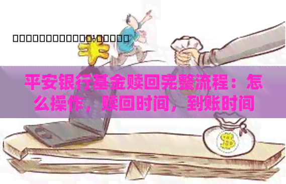 平安银行基金赎回完整流程：怎么操作，赎回时间，到账时间