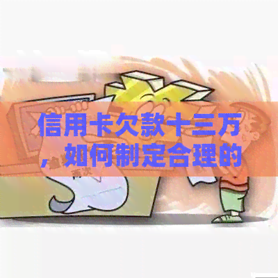 信用卡欠款十三万，如何制定合理的还款计划？每月应还多少？