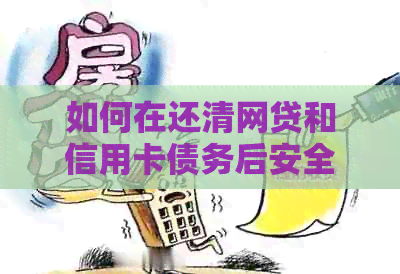 如何在还清网贷和信用卡债务后安全地再次借贷：全面指南