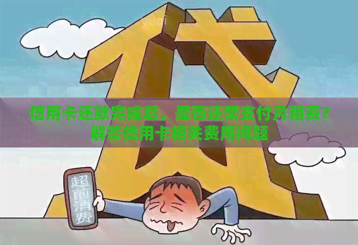 信用卡还款完成后，是否还需支付月租费？解答信用卡相关费用问题