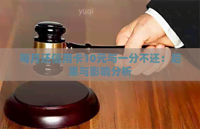 每月还信用卡10元与一分不还：后果与影响分析