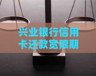 兴业银行信用卡还款宽限期：逾期后几天可以期？
