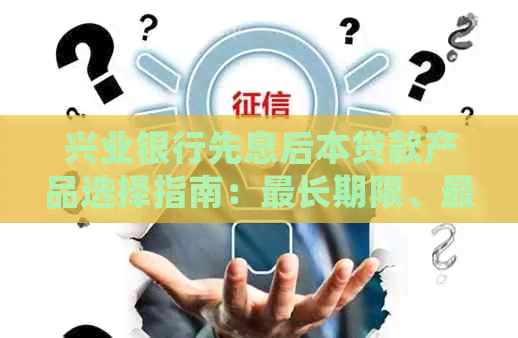 兴业银行先息后本贷款产品选择指南：最长期限、更低月供，减轻客户压力