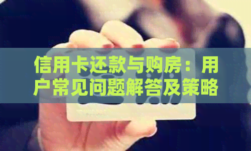 信用卡还款与购房：用户常见问题解答及策略指导