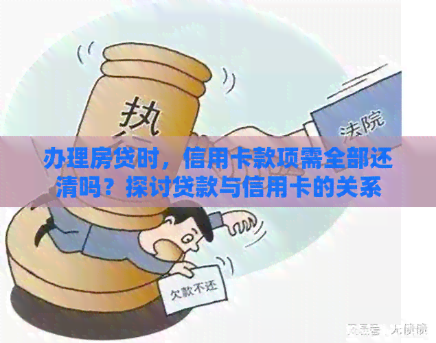办理房贷时，信用卡款项需全部还清吗？探讨贷款与信用卡的关系
