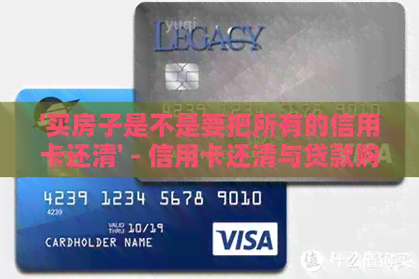 '买房子是不是要把所有的信用卡还清' - 信用卡还清与贷款购房的关系
