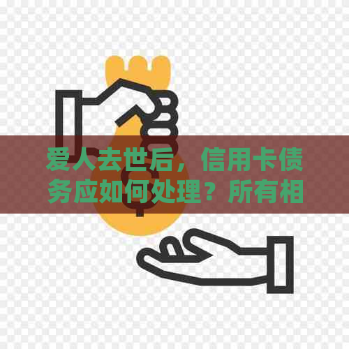 爱人去世后，信用卡债务应如何处理？所有相关问题一并解答