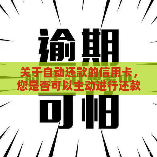 关于自动还款的信用卡，您是否可以主动进行还款呢？这涉及到安全性的问题。