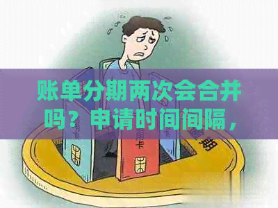账单分期两次会合并吗？申请时间间隔，能否一次性还款？