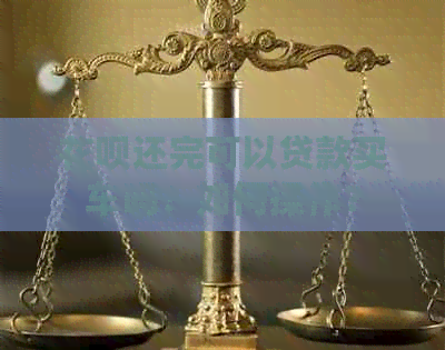 信用卡还完可以贷款买车吗？如何操作？