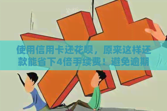 使用信用卡还信用卡，原来这样还款能省下4倍手续费！避免逾期，提高信用等级