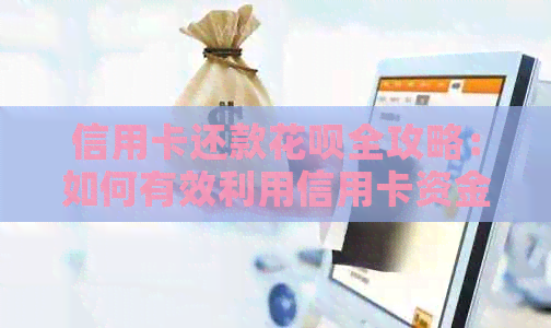 信用卡还款信用卡全攻略：如何有效利用信用卡资金还清信用卡欠款