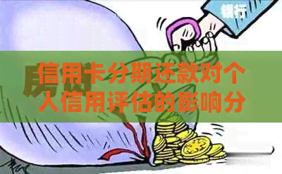 信用卡分期还款对个人信用评估的影响分析-信用卡分期还款对个人信用评估的影响分析报告