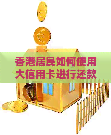 居民如何使用大信用卡进行还款？ - 港币消费方式及信用管理指南