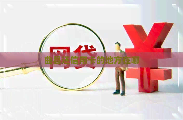 曲县还信用卡的地方在哪