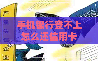 手机银行登不上怎么还信用卡