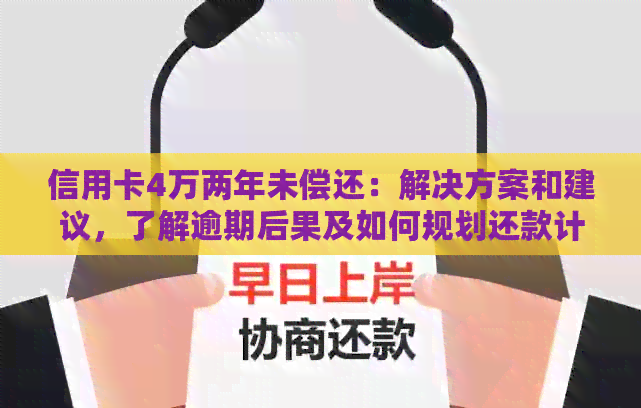 信用卡4万两年未偿还：解决方案和建议，了解逾期后果及如何规划还款计划