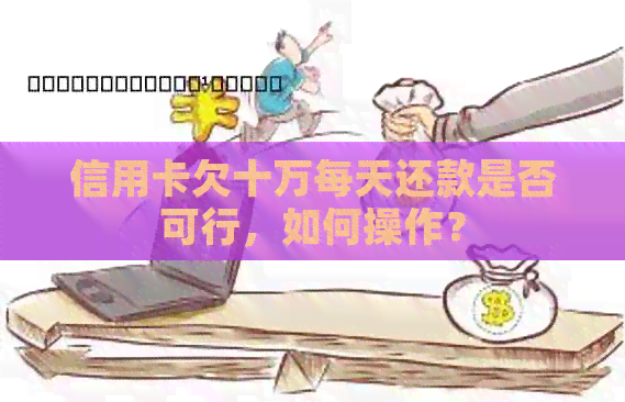 信用卡欠十万每天还款是否可行，如何操作？