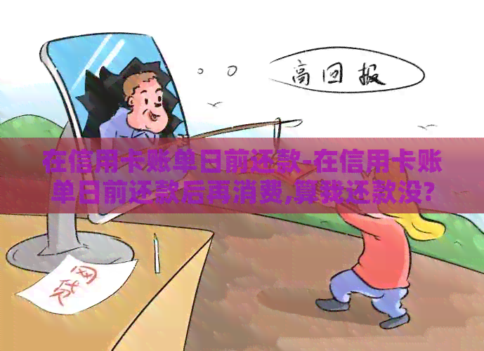在信用卡账单日前还款-在信用卡账单日前还款后再消费,算我还款没?