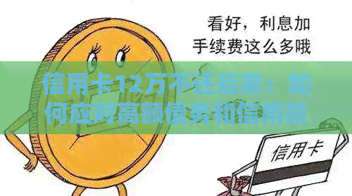信用卡12万不还后果：如何应对高额债务和信用损失？
