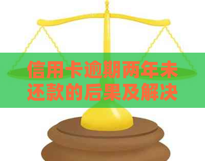 信用卡逾期两年未还款的后果及解决方法：是否会面临牢狱之灾？