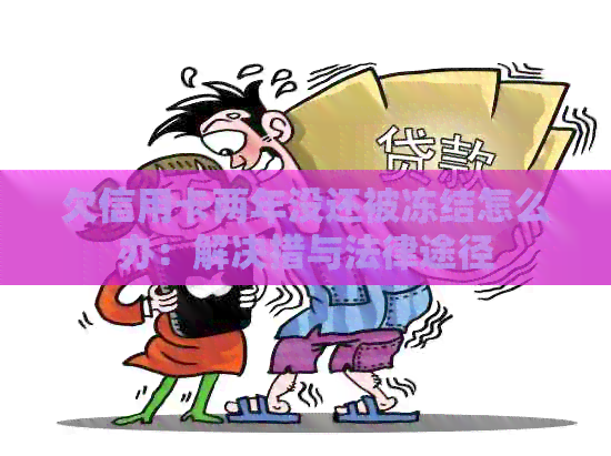 欠信用卡两年没还被冻结怎么办：解决措与法律途径