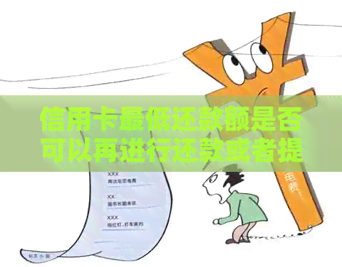 信用卡更低还款额是否可以再进行还款或者提前还款？