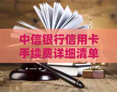 中信银行信用卡手续费详细清单：涵各种费用及计算方法，助您轻松管理财务