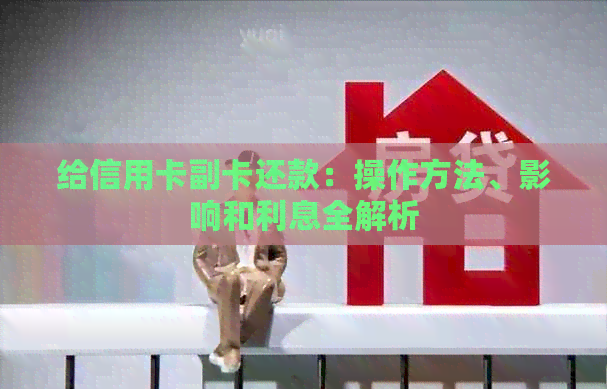 给信用卡副卡还款：操作方法、影响和利息全解析