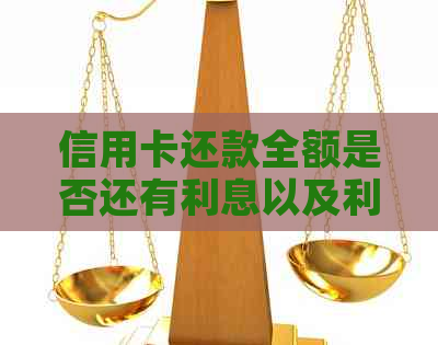 信用卡还款全额是否还有利息以及利息金额是多少？
