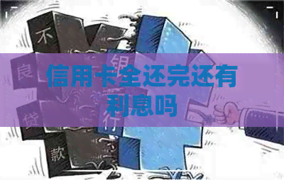 信用卡全还完还有利息吗