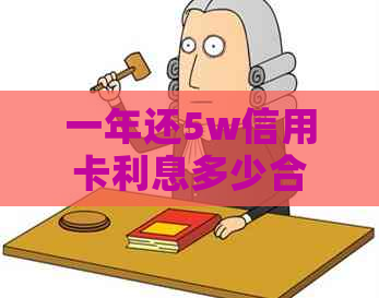 一年还5w信用卡利息多少合适，信用卡50000一年利息多少，信用卡5万分期一年