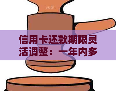 信用卡还款期限灵活调整：一年内多次还款是否可行？