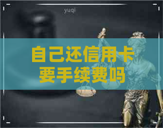 自己还信用卡要手续费吗