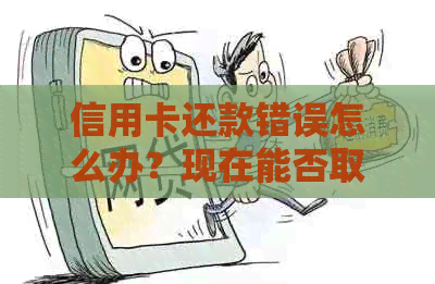 信用卡还款错误怎么办？现在能否取回款项？