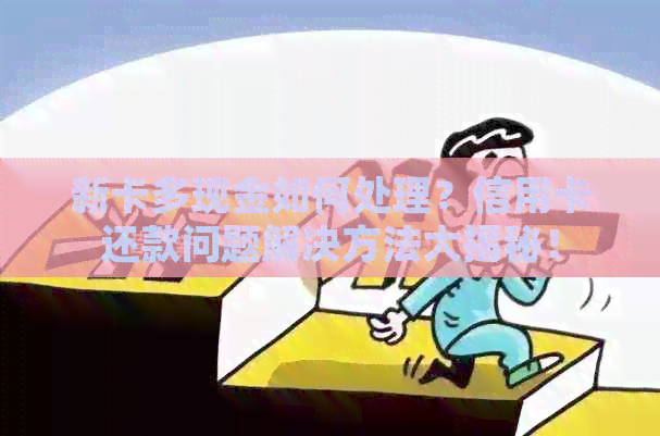 新卡多现金如何处理？信用卡还款问题解决方法大揭秘！