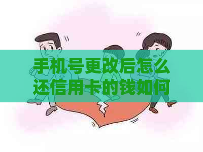 手机号更改后怎么还信用卡的钱如何处理信用卡还款及相关信息更新问题