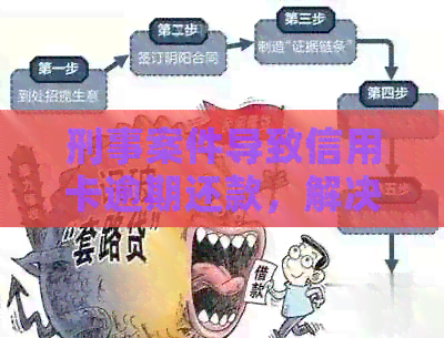 刑事案件导致信用卡逾期还款，解决办法有哪些？